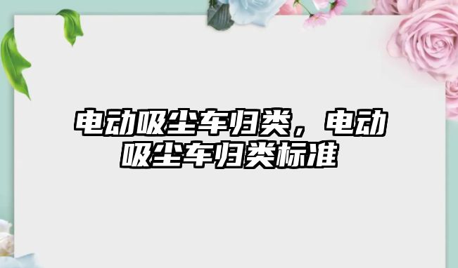 電動吸塵車歸類，電動吸塵車歸類標準