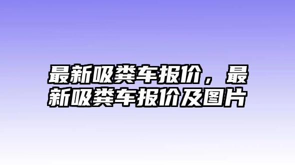 最新吸糞車報價，最新吸糞車報價及圖片