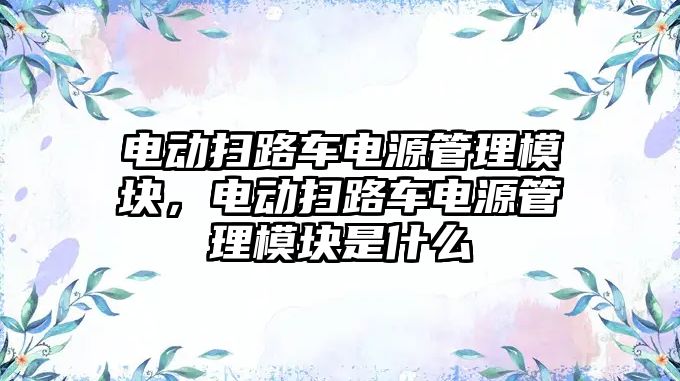 電動掃路車電源管理模塊，電動掃路車電源管理模塊是什么