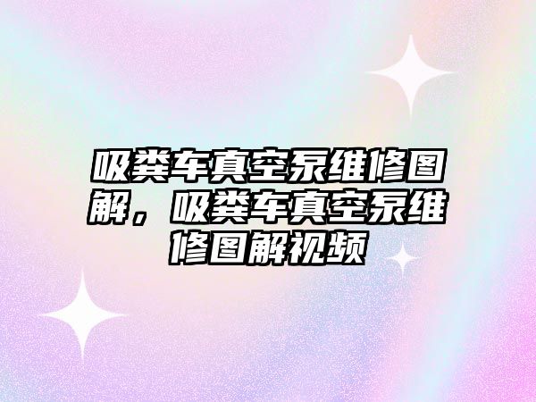 吸糞車真空泵維修圖解，吸糞車真空泵維修圖解視頻