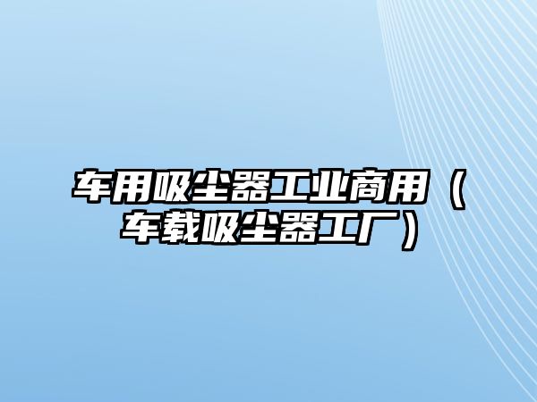 車用吸塵器工業商用（車載吸塵器工廠）