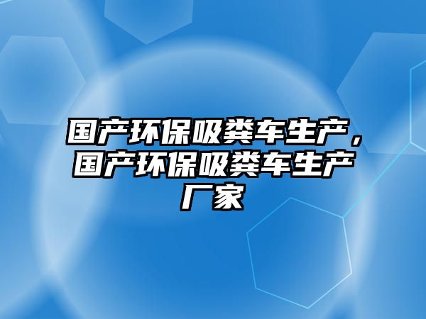 國產環保吸糞車生產，國產環保吸糞車生產廠家