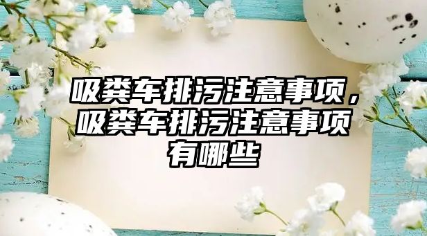 吸糞車排污注意事項(xiàng)，吸糞車排污注意事項(xiàng)有哪些