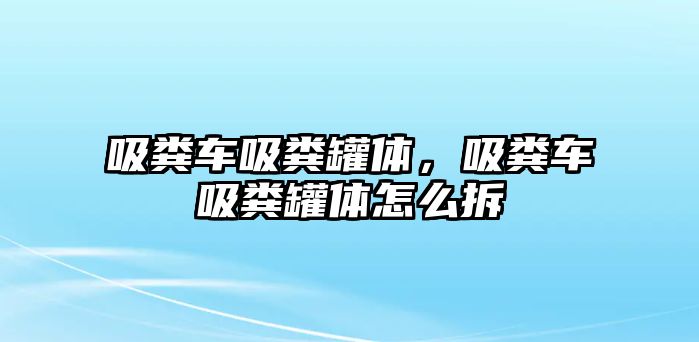 吸糞車吸糞罐體，吸糞車吸糞罐體怎么拆