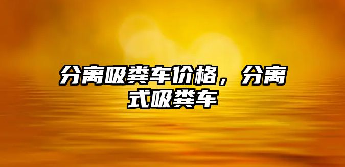 分離吸糞車價格，分離式吸糞車