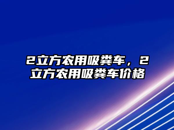 2立方農(nóng)用吸糞車，2立方農(nóng)用吸糞車價(jià)格