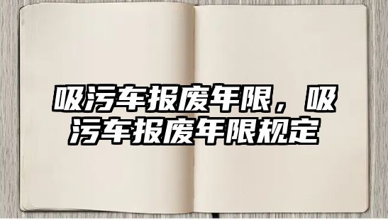 吸污車報廢年限，吸污車報廢年限規定