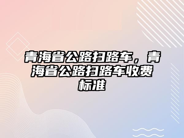 青海省公路掃路車，青海省公路掃路車收費標準