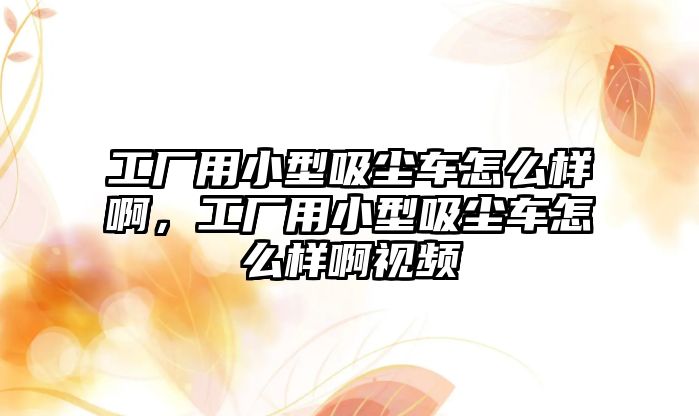 工廠用小型吸塵車怎么樣啊，工廠用小型吸塵車怎么樣啊視頻