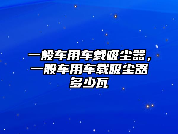 一般車用車載吸塵器，一般車用車載吸塵器多少瓦