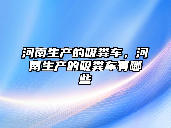 河南生產的吸糞車，河南生產的吸糞車有哪些