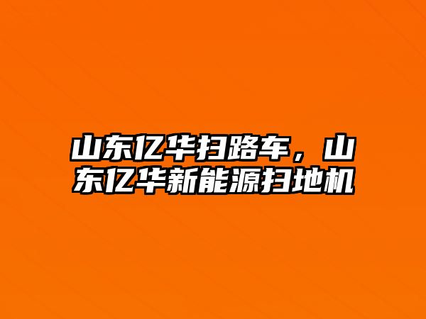 山東億華掃路車，山東億華新能源掃地機