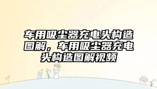 車用吸塵器充電頭構造圖解，車用吸塵器充電頭構造圖解視頻