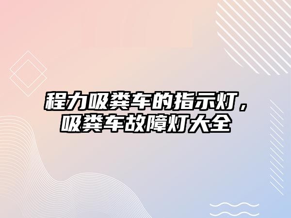 程力吸糞車的指示燈，吸糞車故障燈大全