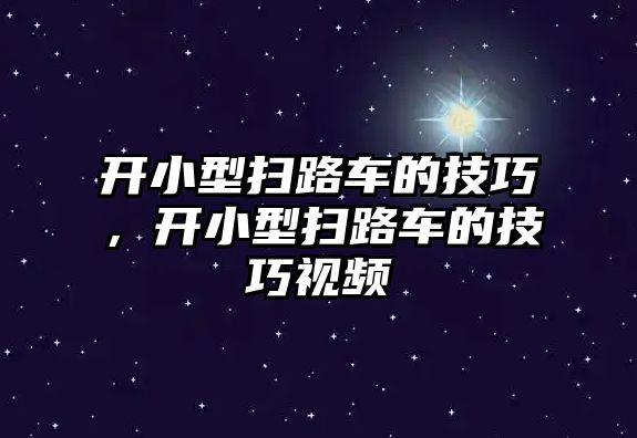 開小型掃路車的技巧，開小型掃路車的技巧視頻