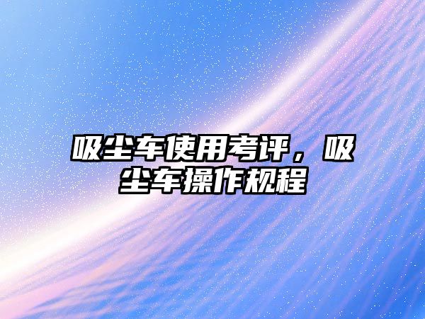 吸塵車使用考評，吸塵車操作規程