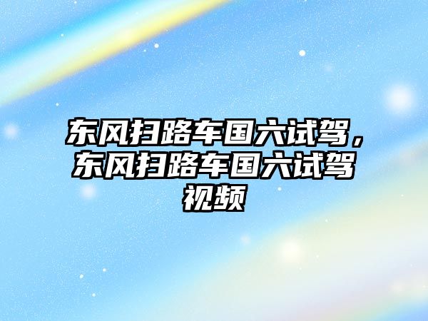 東風掃路車國六試駕，東風掃路車國六試駕視頻