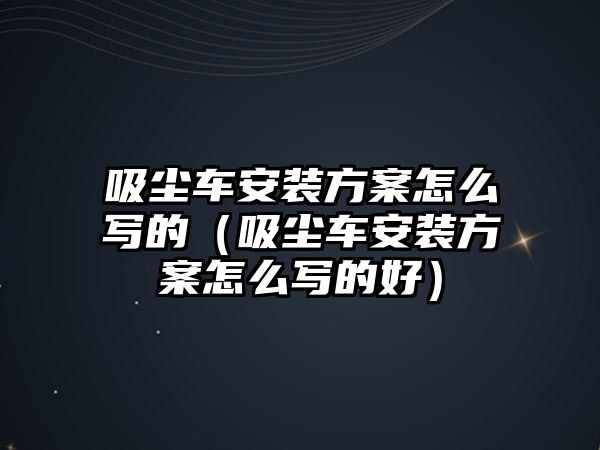 吸塵車安裝方案怎么寫(xiě)的（吸塵車安裝方案怎么寫(xiě)的好）