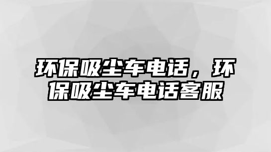 環保吸塵車電話，環保吸塵車電話客服