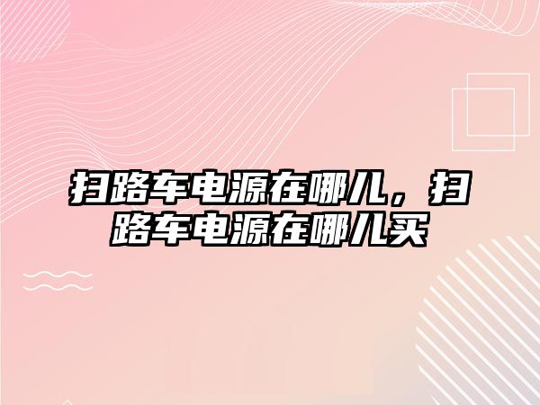 掃路車電源在哪兒，掃路車電源在哪兒買