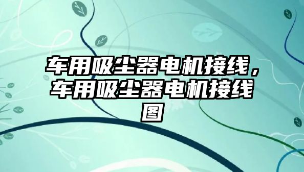 車用吸塵器電機接線，車用吸塵器電機接線圖