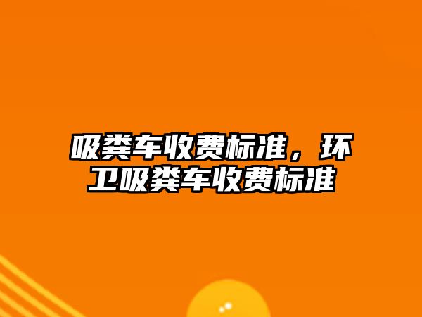 吸糞車收費標準，環衛吸糞車收費標準