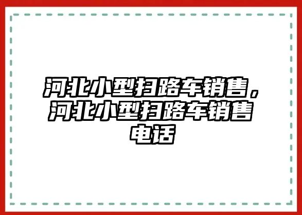 河北小型掃路車銷售，河北小型掃路車銷售電話