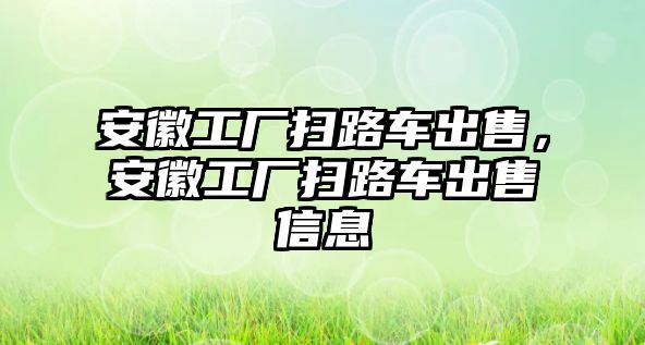 安徽工廠掃路車出售，安徽工廠掃路車出售信息