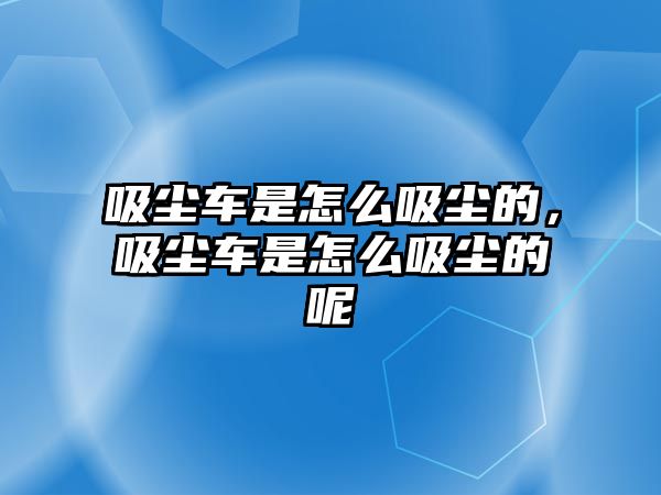 吸塵車是怎么吸塵的，吸塵車是怎么吸塵的呢