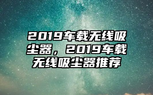 2019車載無線吸塵器，2019車載無線吸塵器推薦