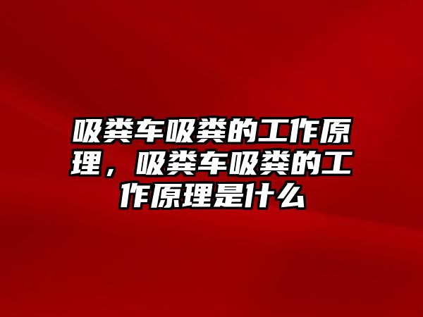 吸糞車吸糞的工作原理，吸糞車吸糞的工作原理是什么