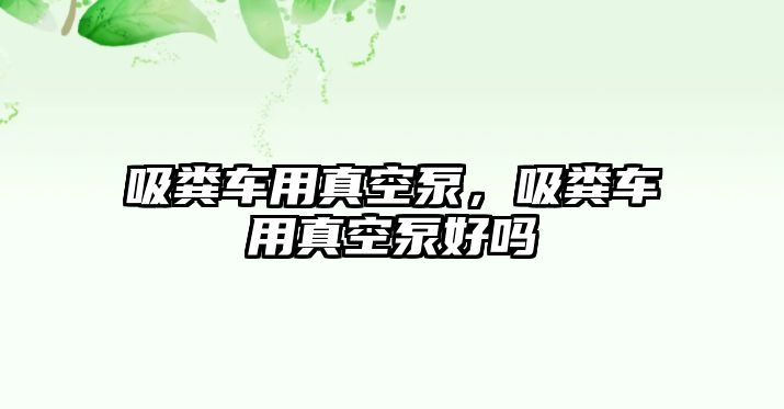 吸糞車用真空泵，吸糞車用真空泵好嗎