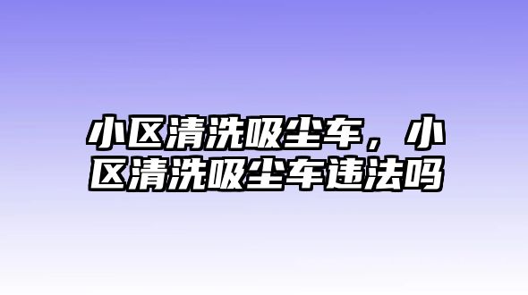 小區(qū)清洗吸塵車，小區(qū)清洗吸塵車違法嗎