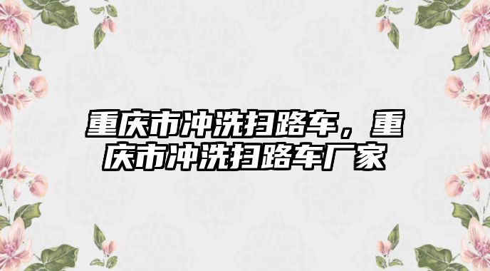 重慶市沖洗掃路車，重慶市沖洗掃路車廠家