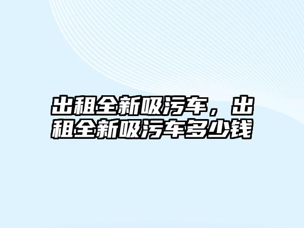 出租全新吸污車，出租全新吸污車多少錢