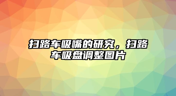 掃路車吸嘴的研究，掃路車吸盤調整圖片