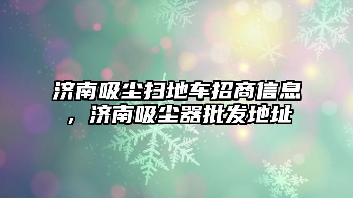 濟南吸塵掃地車招商信息，濟南吸塵器批發地址