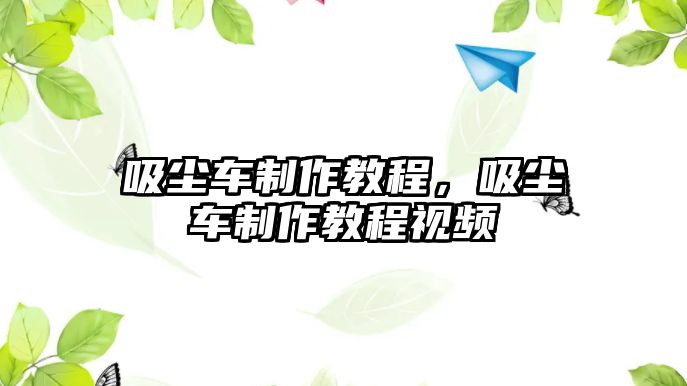 吸塵車制作教程，吸塵車制作教程視頻