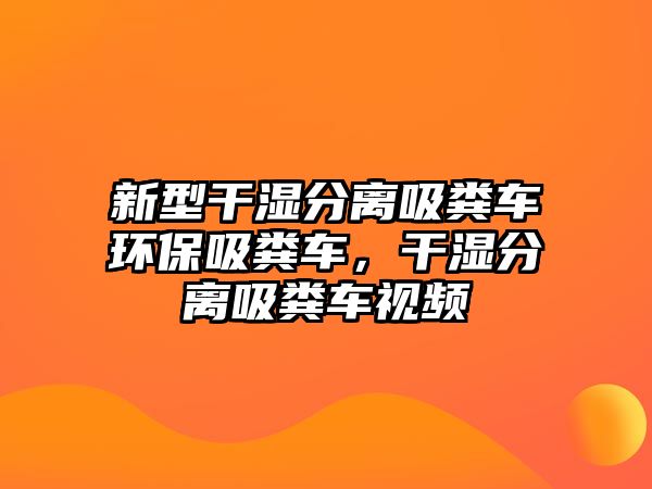 新型干濕分離吸糞車環保吸糞車，干濕分離吸糞車視頻