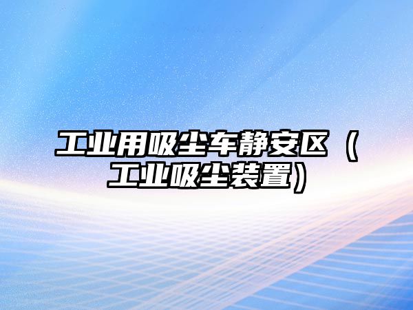 工業(yè)用吸塵車靜安區(qū)（工業(yè)吸塵裝置）