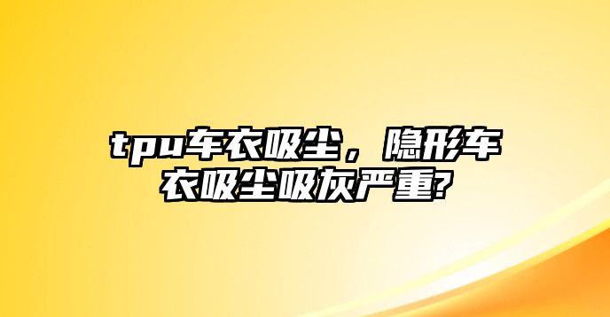 tpu車衣吸塵，隱形車衣吸塵吸灰嚴重?