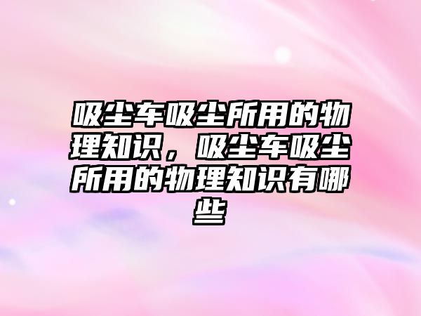 吸塵車吸塵所用的物理知識，吸塵車吸塵所用的物理知識有哪些