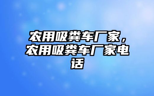 農用吸糞車廠家，農用吸糞車廠家電話