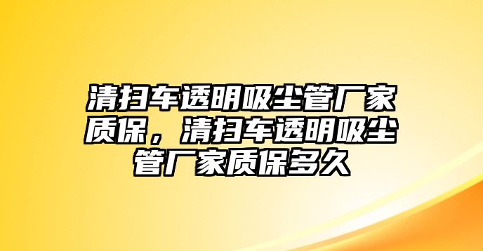 清掃車透明吸塵管廠家質保，清掃車透明吸塵管廠家質保多久