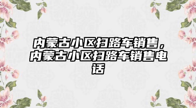 內蒙古小區掃路車銷售，內蒙古小區掃路車銷售電話