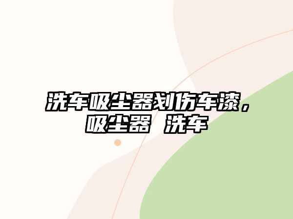 洗車吸塵器劃傷車漆，吸塵器 洗車