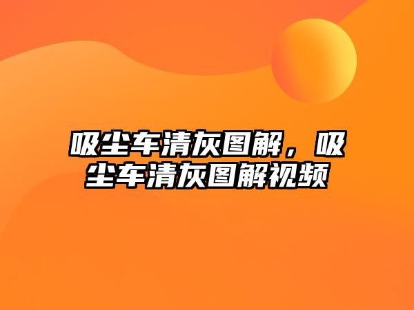 吸塵車清灰圖解，吸塵車清灰圖解視頻