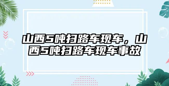 山西5噸掃路車現車，山西5噸掃路車現車事故