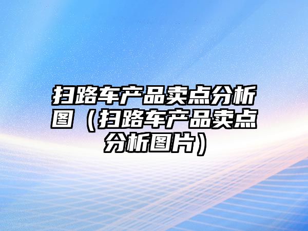 掃路車產品賣點分析圖（掃路車產品賣點分析圖片）