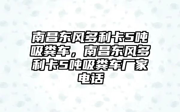 南昌東風多利卡5噸吸糞車，南昌東風多利卡5噸吸糞車廠家電話